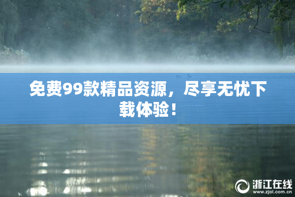 免费99款精品资源，尽享无忧下载体验！