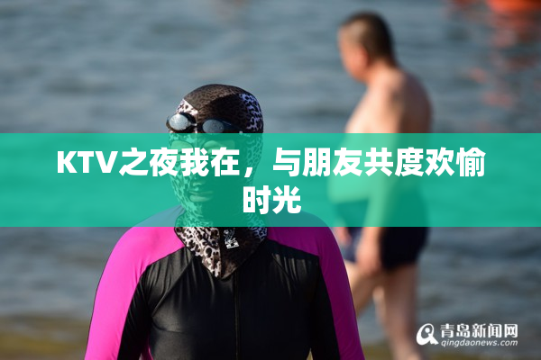 KTV之夜我在，与朋友共度欢愉时光
