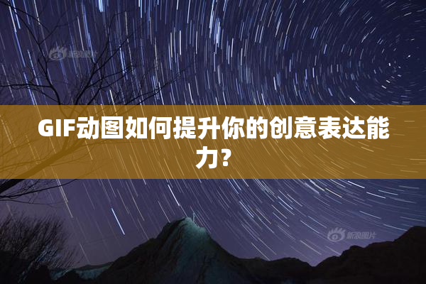GIF动图如何提升你的创意表达能力？