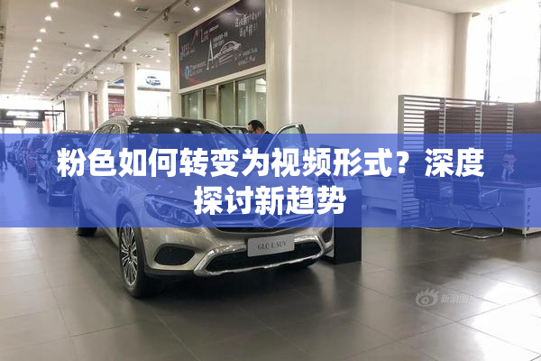 粉色如何转变为视频形式？深度探讨新趋势
