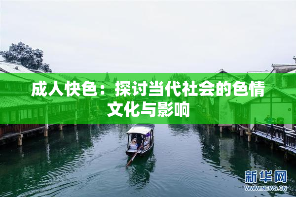 成人快色：探讨当代社会的色情文化与影响