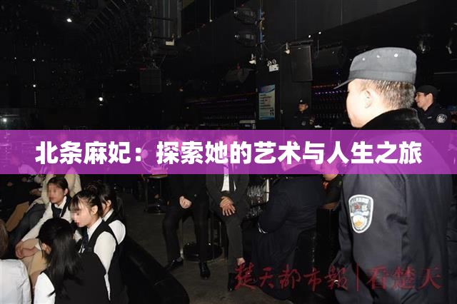 北条麻妃：探索她的艺术与人生之旅