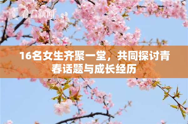 16名女生齐聚一堂，共同探讨青春话题与成长经历