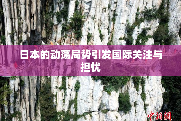 日本的动荡局势引发国际关注与担忧