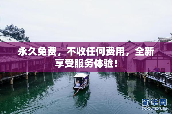 永久免费，不收任何费用，全新享受服务体验！