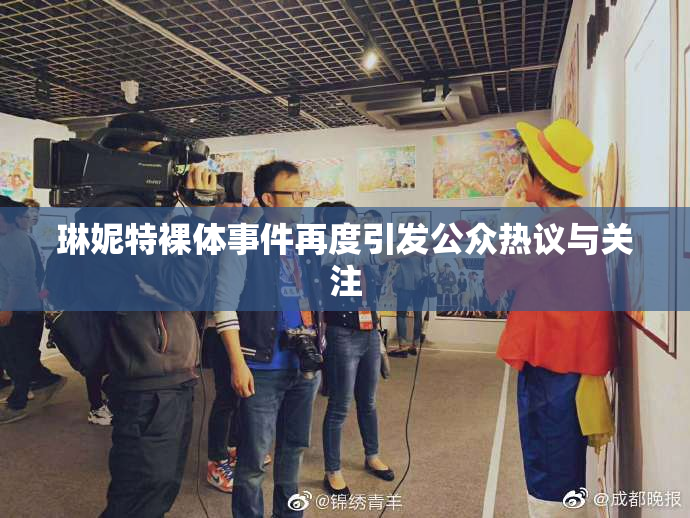 琳妮特裸体事件再度引发公众热议与关注