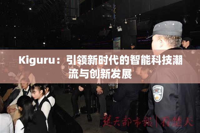Kiguru：引领新时代的智能科技潮流与创新发展
