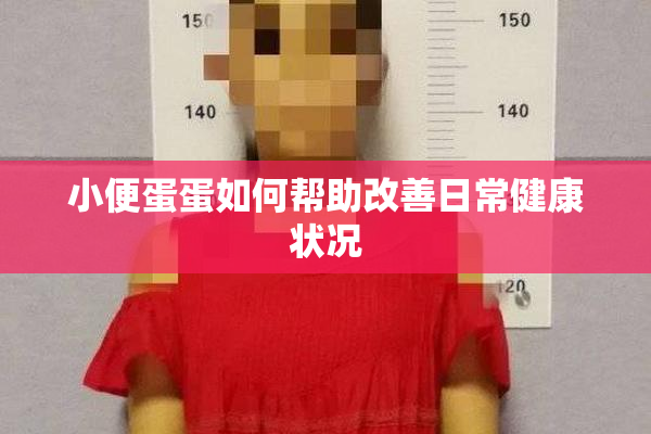 小便蛋蛋如何帮助改善日常健康状况