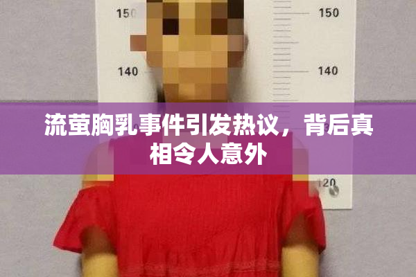 流萤胸乳事件引发热议，背后真相令人意外
