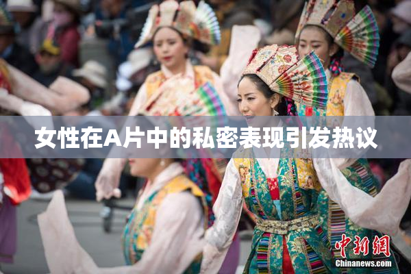 女性在A片中的私密表现引发热议