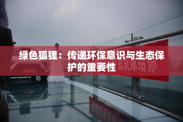 绿色狐狸：传递环保意识与生态保护的重要性
