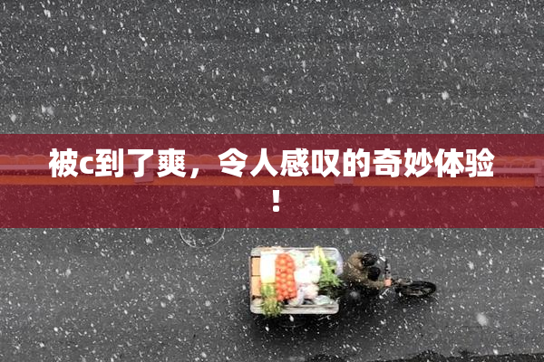 被c到了爽，令人感叹的奇妙体验！