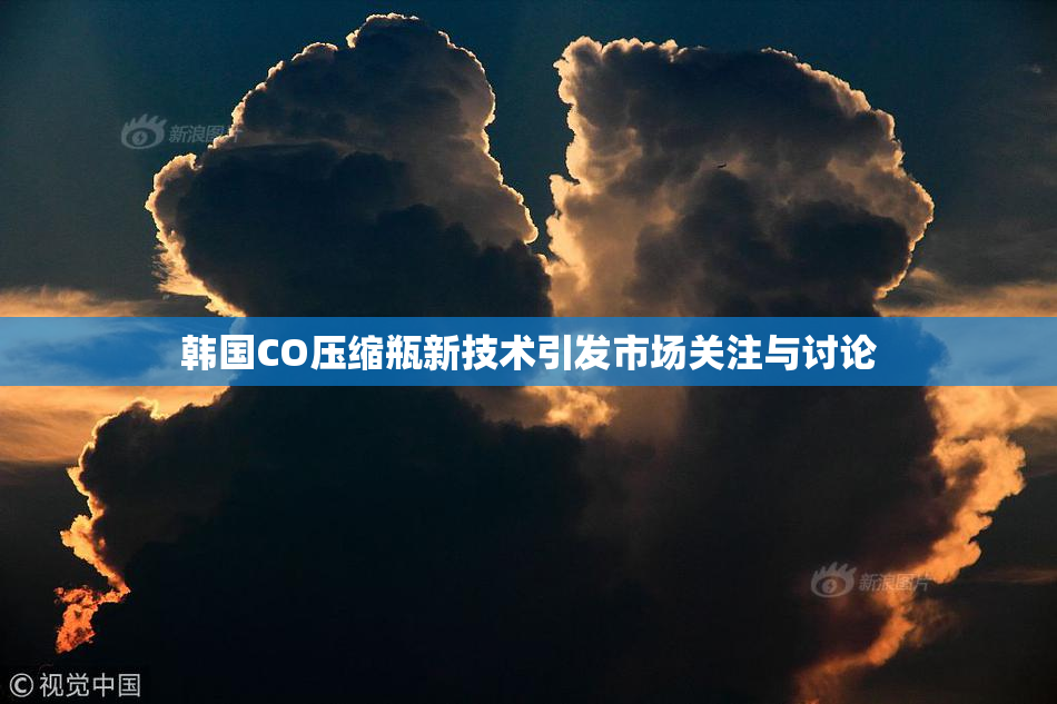韩国CO压缩瓶新技术引发市场关注与讨论