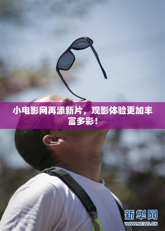 小电影网再添新片，观影体验更加丰富多彩！