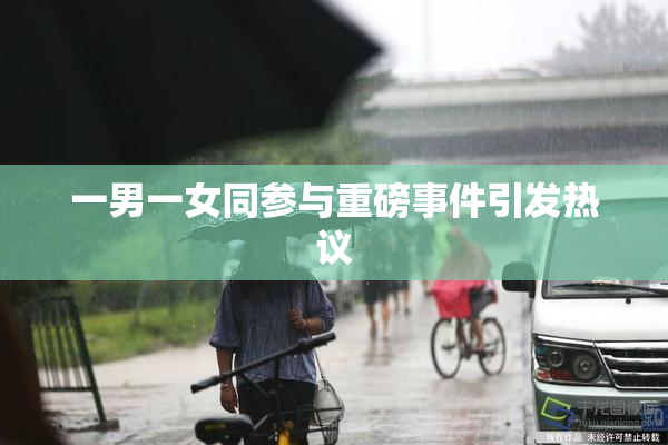 一男一女同参与重磅事件引发热议
