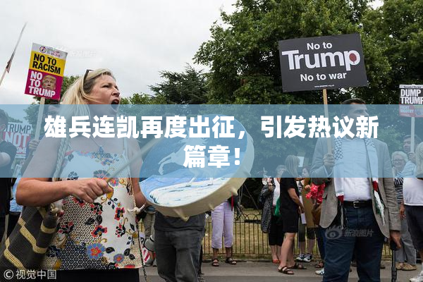 雄兵连凯再度出征，引发热议新篇章！