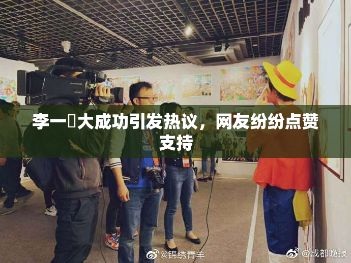 李一挏大成功引发热议，网友纷纷点赞支持