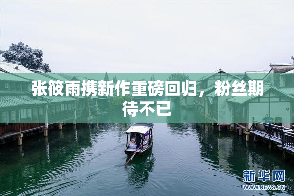 张筱雨携新作重磅回归，粉丝期待不已