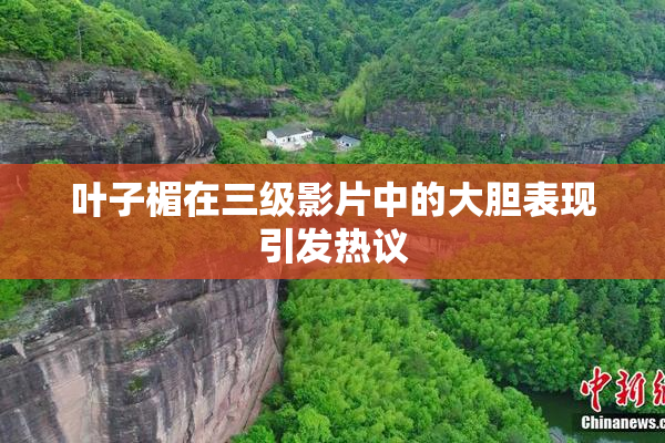 叶子楣在三级影片中的大胆表现引发热议
