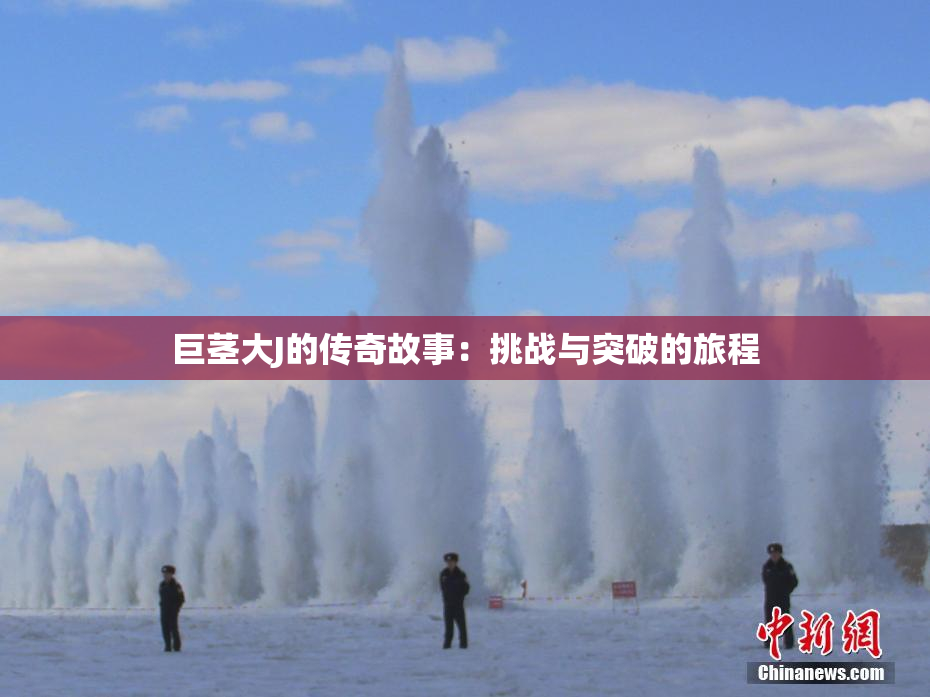 巨茎大J的传奇故事：挑战与突破的旅程