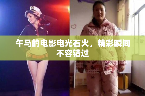 午马的电影电光石火，精彩瞬间不容错过