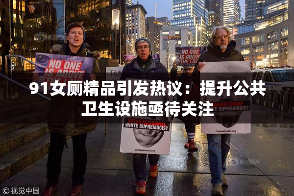 91女厕精品引发热议：提升公共卫生设施亟待关注