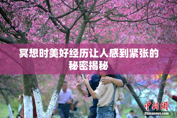 冥想时美好经历让人感到紧张的秘密揭秘