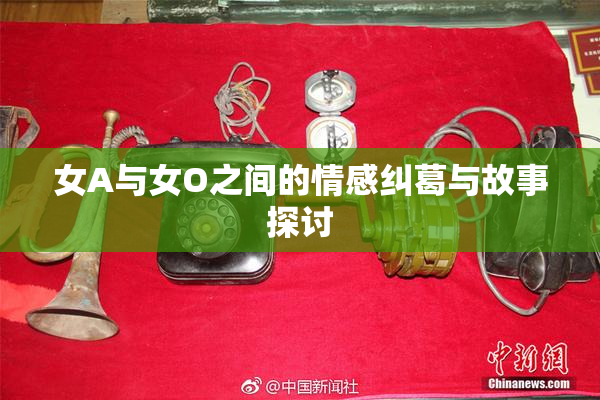 女A与女O之间的情感纠葛与故事探讨