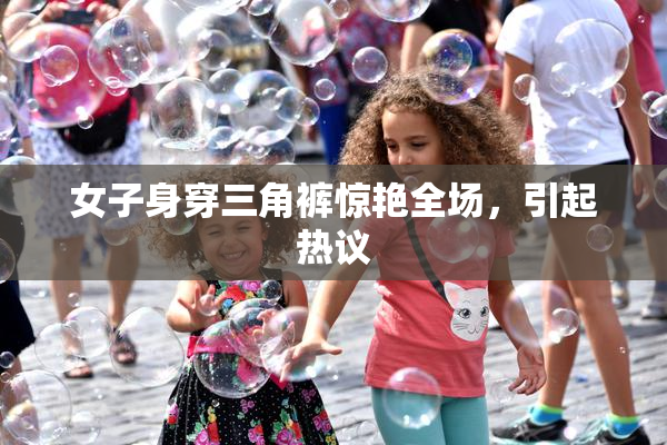 女子身穿三角裤惊艳全场，引起热议