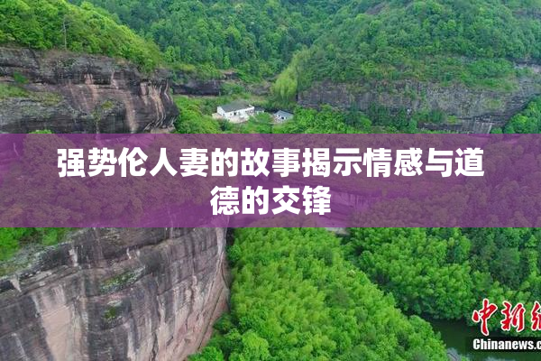 强势伦人妻的故事揭示情感与道德的交锋