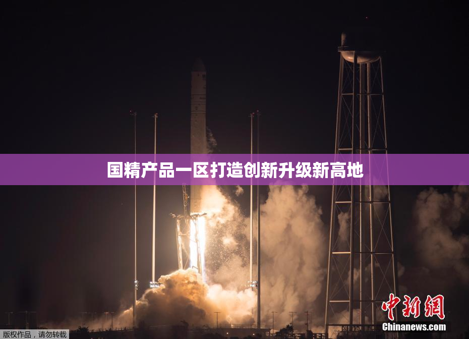 国精产品一区打造创新升级新高地