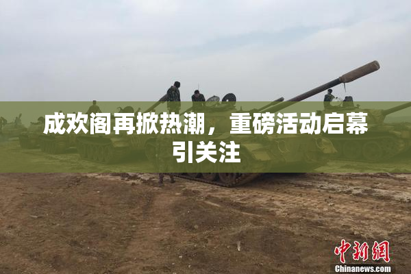 成欢阁再掀热潮，重磅活动启幕引关注