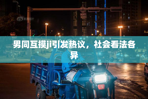 男同互摸ji引发热议，社会看法各异
