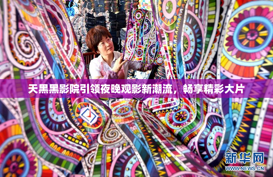 天黑黑影院引领夜晚观影新潮流，畅享精彩大片
