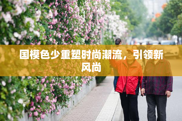 国模色少重塑时尚潮流，引领新风尚