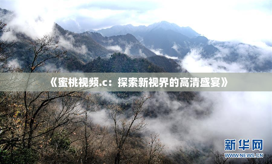 《蜜桃视频.c：探索新视界的高清盛宴》