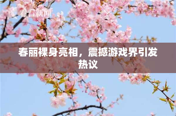 春丽裸身亮相，震撼游戏界引发热议