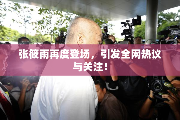 张筱雨再度登场，引发全网热议与关注！