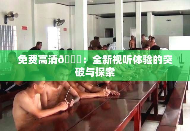 免费高清🔞：全新视听体验的突破与探索