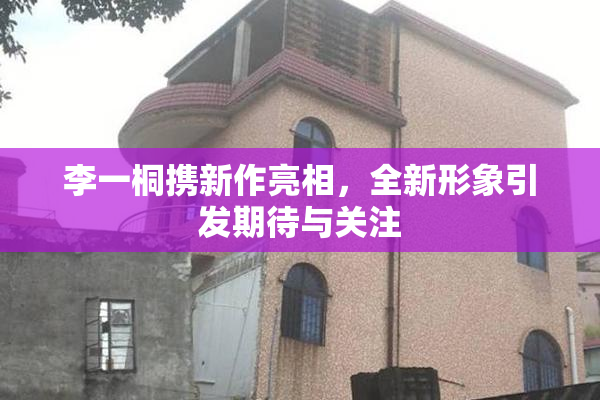 李一桐携新作亮相，全新形象引发期待与关注