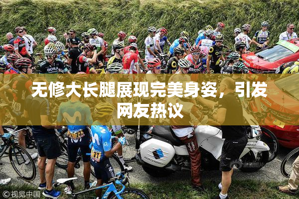 无修大长腿展现完美身姿，引发网友热议