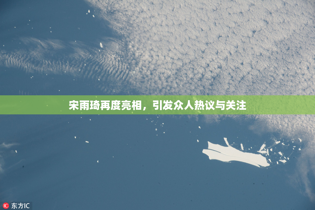 宋雨琦再度亮相，引发众人热议与关注