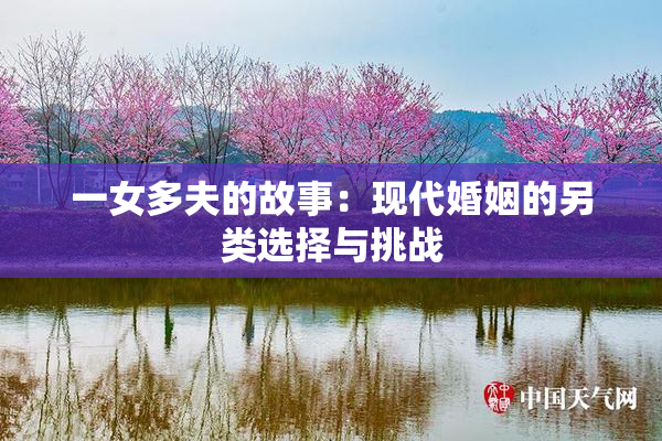 一女多夫的故事：现代婚姻的另类选择与挑战