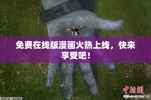 免费在线版漫画火热上线，快来享受吧！