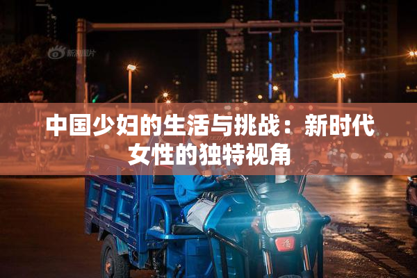 中国少妇的生活与挑战：新时代女性的独特视角