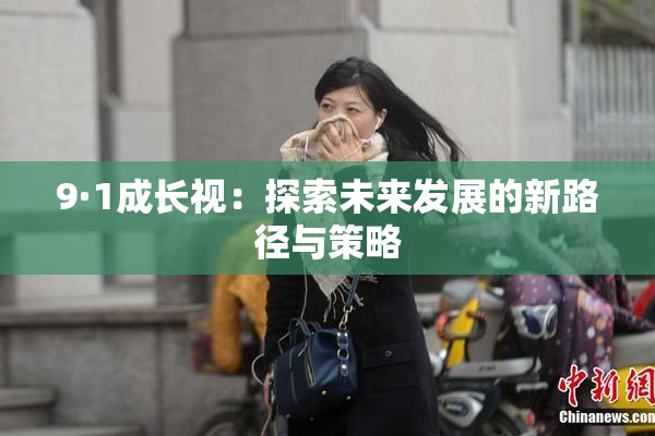 9·1成长视：探索未来发展的新路径与策略