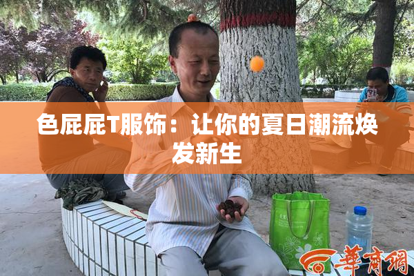 色屁屁T服饰：让你的夏日潮流焕发新生
