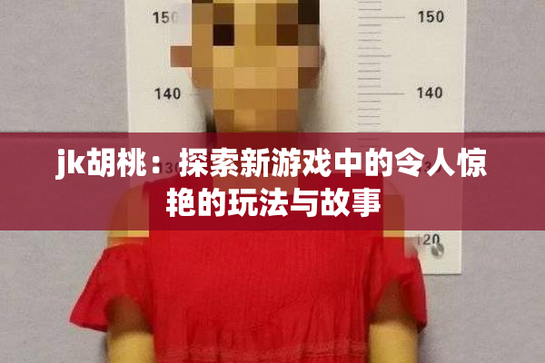jk胡桃：探索新游戏中的令人惊艳的玩法与故事
