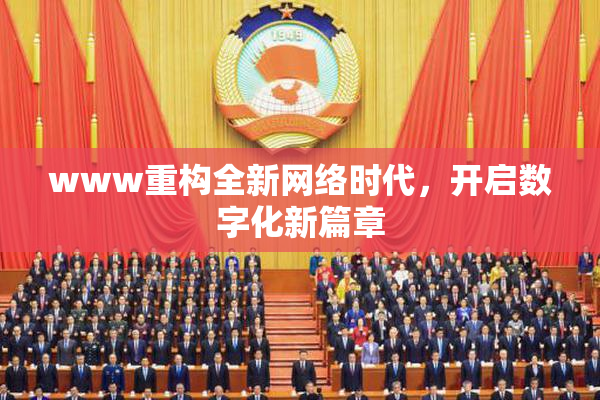 www重构全新网络时代，开启数字化新篇章