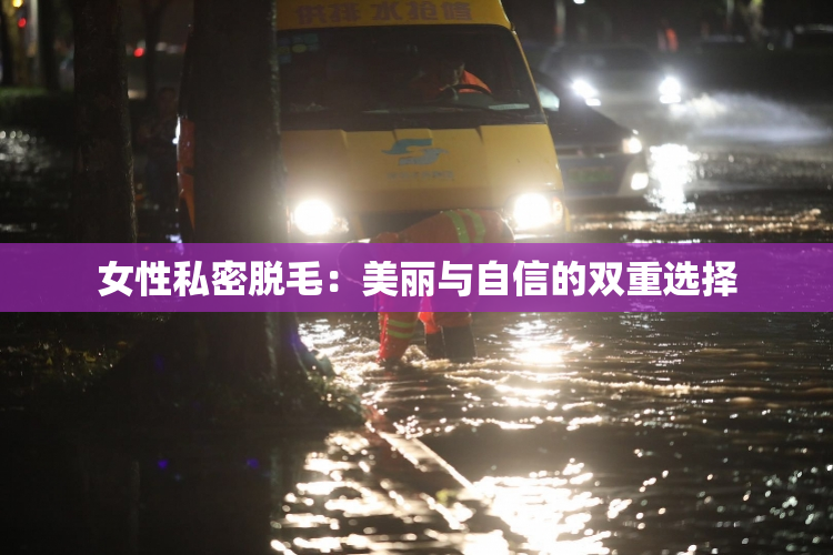 女性私密脱毛：美丽与自信的双重选择